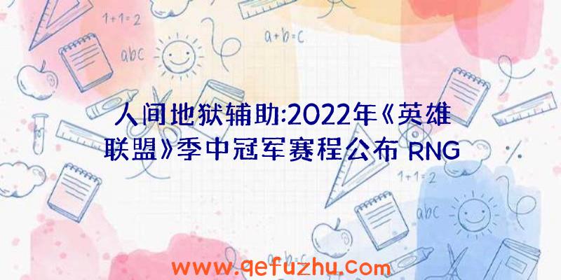 人间地狱辅助:2022年《英雄联盟》季中冠军赛程公布